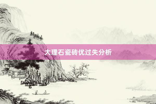 大理石瓷砖优过失分析