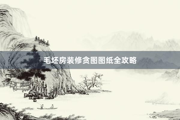 毛坯房装修贪图图纸全攻略