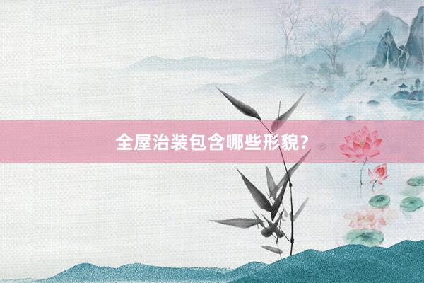 全屋治装包含哪些形貌？