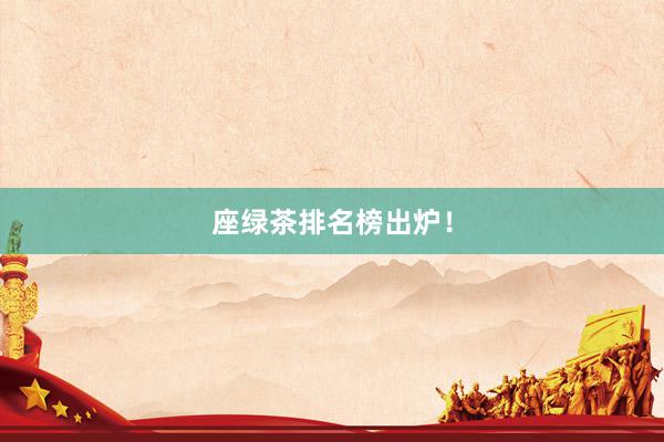 座绿茶排名榜出炉！