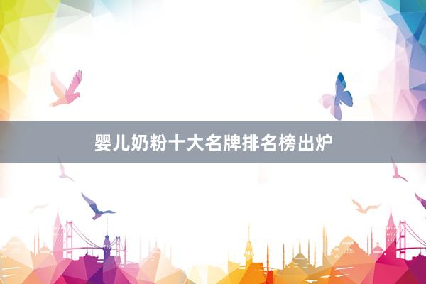 婴儿奶粉十大名牌排名榜出炉