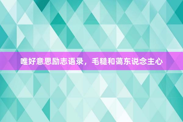 唯好意思励志语录，毛糙和蔼东说念主心