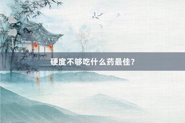 硬度不够吃什么药最佳？