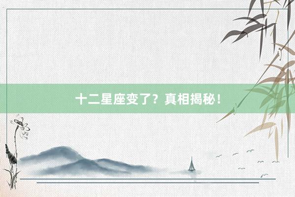 十二星座变了？真相揭秘！