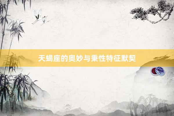 天蝎座的奥妙与秉性特征默契