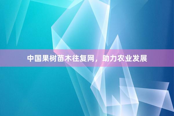 中国果树苗木往复网，助力农业发展