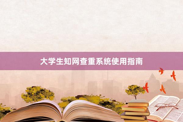 大学生知网查重系统使用指南